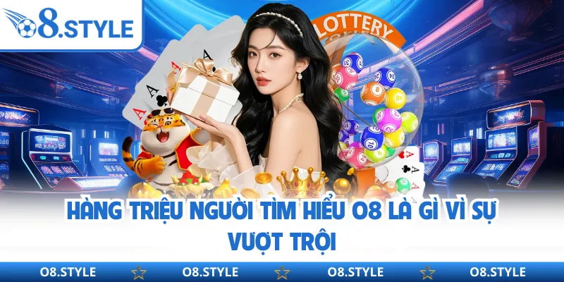 O8 Là Gì? Khám Phá Chi Tiết Sân Chơi Giải Trí Thu Hút Nhất